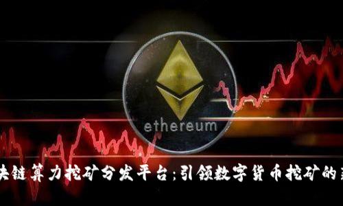 SC区块链算力挖矿分发平台：引领数字货币挖矿的新模式